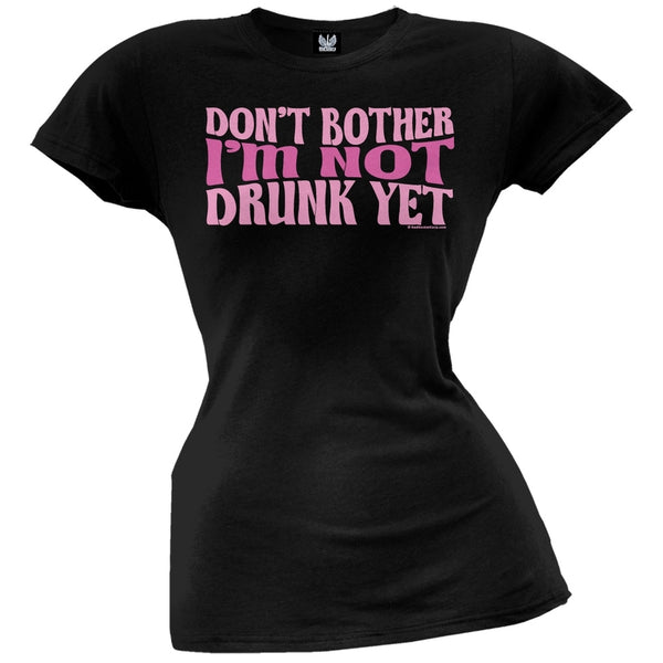 Don't Bother Not Drunk Juniors T-Shirt
